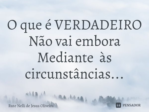 ⁠O que é VERDADEIRO
Não vai embora
Mediante às circunstâncias...... Frase de Rute Nelli de Jesus Oliveira.