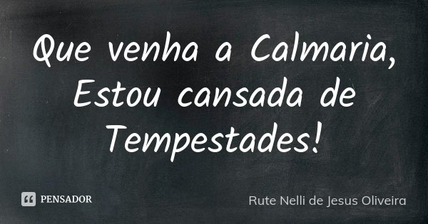 Que venha a Calmaria, Estou cansada de Tempestades!... Frase de Rute Nelli de Jesus Oliveira.