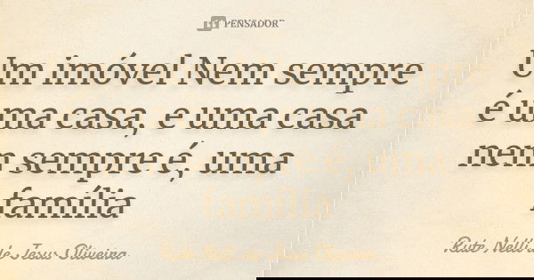 Um imóvel Nem sempre é uma casa, e uma casa nem sempre é, uma família... Frase de Rute Nelli de Jesus Oliveira.