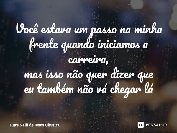 ⁠Você estava um passo na minha frente quando iniciamos a carreira,
mas isso não quer dizer que
eu também não vá chegar lá... Frase de Rute Nelli de Jesus Oliveira.