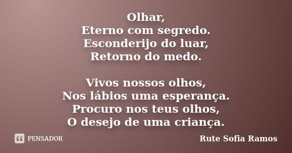 Olhar, Eterno com segredo. Esconderijo do luar, Retorno do medo. Vivos nossos olhos, Nos lábios uma esperança. Procuro nos teus olhos, O desejo de uma criança.... Frase de Rute Sofia Ramos.