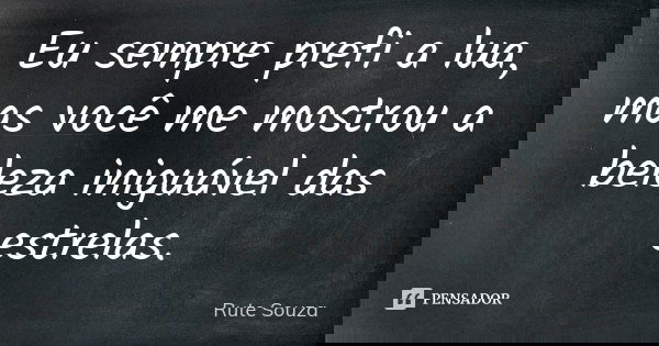 Eu sempre prefi a lua, mas você me mostrou a beleza iniguável das estrelas.... Frase de Rute Souza.