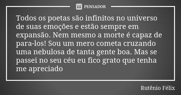 Todos os poetas são infinitos no universo de suas emoções e estão sempre em expansão. Nem mesmo a morte é capaz de para-los! Sou um mero cometa cruzando uma neb... Frase de Rutênio Félix.