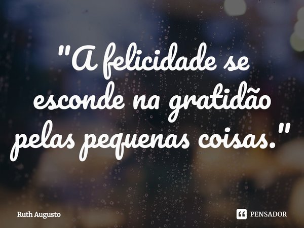 ⁠"A felicidade se esconde na gratidão pelas pequenas coisas."... Frase de Ruth Augusto.