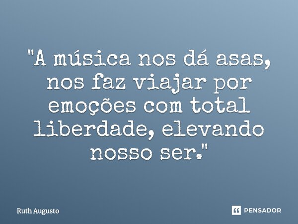 ⁠"A música nos dá asas, nos faz viajar por emoções com total liberdade, elevando nosso ser."... Frase de Ruth Augusto.