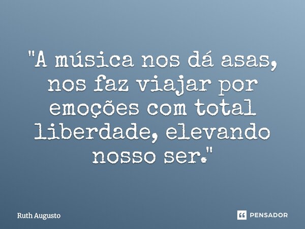 ⁠"A música nos dá asas, nos faz viajar por emoções com total liberdade, elevando nosso ser."... Frase de Ruth Augusto.