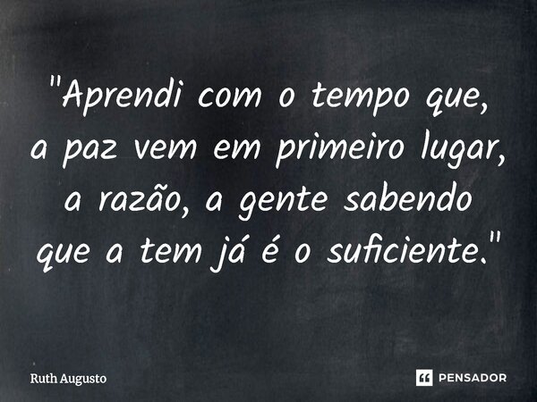 ⁠"Aprendi com o tempo que, a paz vem em primeiro lugar, a razão,a gente sabendo que a temjá é o suficiente."... Frase de Ruth Augusto.
