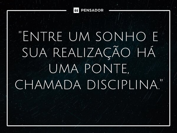 ⁠"Entre um sonho e sua realização há uma ponte, chamada disciplina."... Frase de Ruth Augusto.