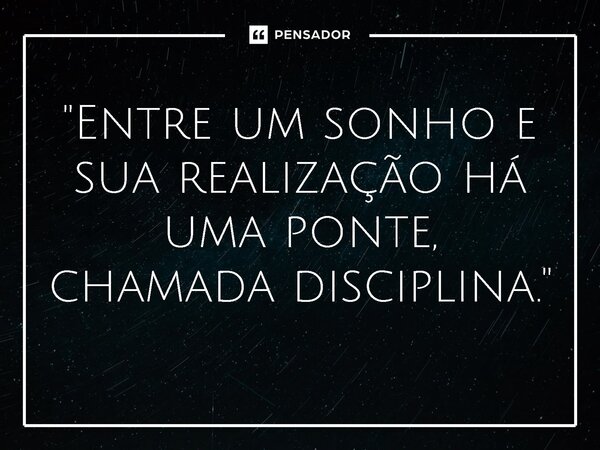 ⁠"Entre um sonho e sua realização há uma ponte, chamada disciplina."... Frase de Ruth Augusto.