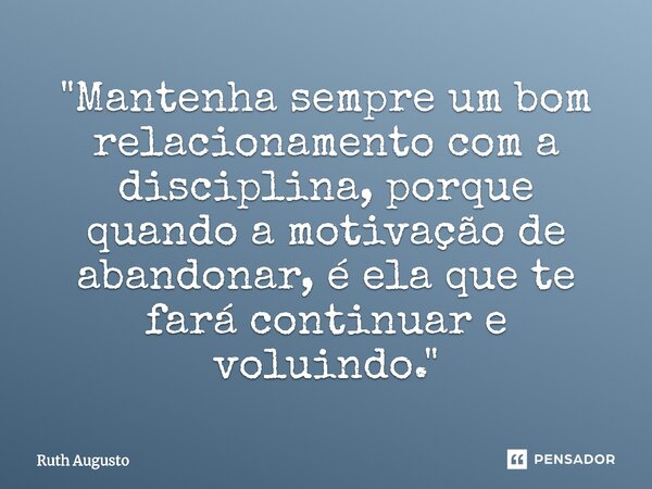 ⁠"Mantenha sempre um bom relacionamento com a disciplina, porque quando a motivação de abandonar, é ela que te fará continuar e voluindo."... Frase de Ruth Augusto.