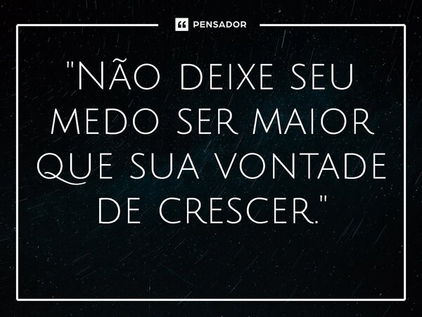 ⁠"Não deixe seu medo ser maior que sua vontade de crescer."... Frase de Ruth Augusto.