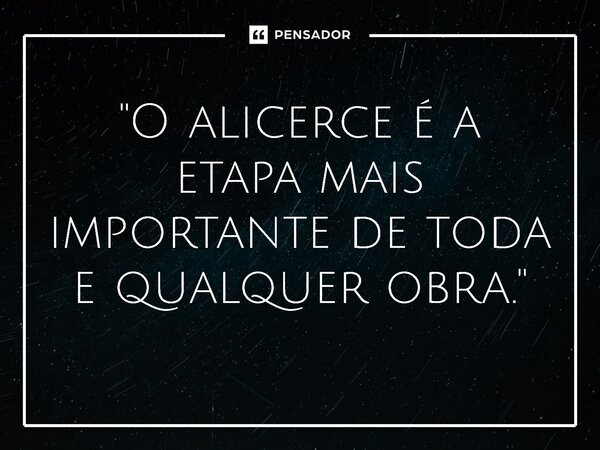 ⁠"O alicerce é a etapa mais importante de toda e qualquer obra."... Frase de Ruth Augusto.