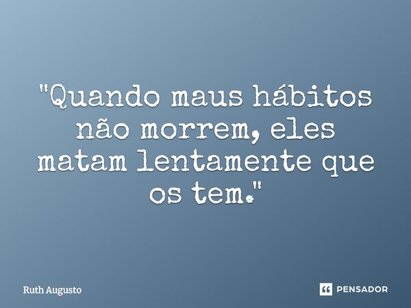 ⁠"Quando maus hábitos não morrem, eles matam lentamente que os tem."... Frase de Ruth Augusto.