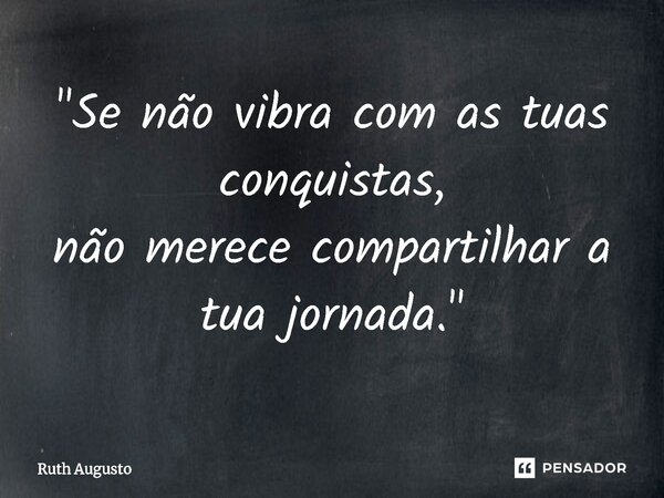 ⁠"Se não vibra com as tuas conquistas, não merece compartilhar a tua jornada."... Frase de Ruth Augusto.