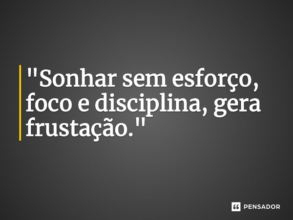 ⁠"Sonhar sem esforço, foco e disciplina, gera frustação."... Frase de Ruth Augusto.