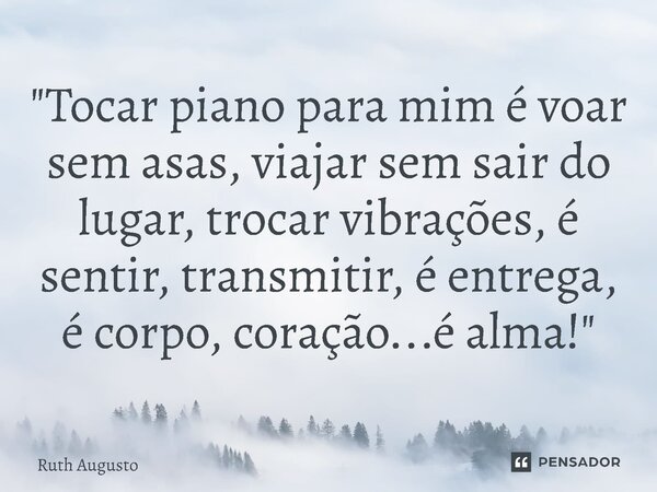 ⁠"Tocar piano para mim é voar sem asas, viajar sem sair do lugar, trocar vibrações, é sentir, transmitir, é entrega, é corpo, coração...é alma!"... Frase de Ruth Augusto.