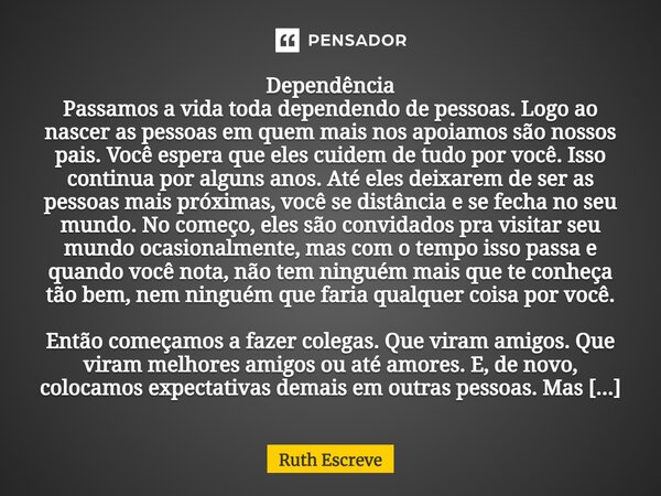 ⁠Dependência Passamos a vida toda dependendo de pessoas. Logo ao nascer as pessoas em quem mais nos apoiamos são nossos pais. Você espera que eles cuidem de tud... Frase de Ruth Escreve.