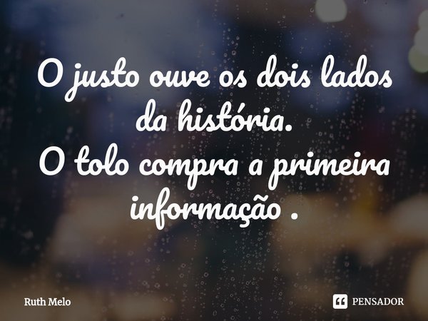 ⁠O justo ouve os dois lados da história. O tolo compra a primeira informação .... Frase de Ruth Melo.