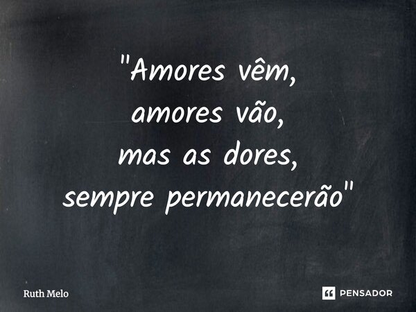 ⁠"Amores vêm, amores vão, mas as dores, sempre permanecerão"... Frase de Ruth Melo.