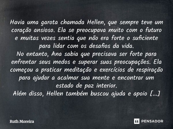 ⁠Havia uma garota chamada Hellen, que sempre teve um coração ansioso. Ela se preocupava muito com o futuro e muitas vezes sentia que não era forte o suficiente ... Frase de Ruth Moreira.