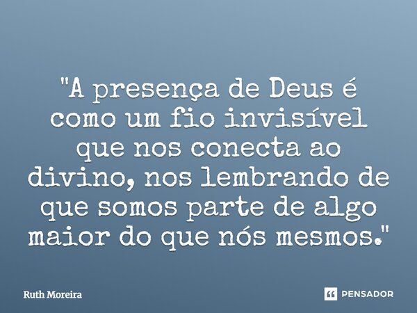 ⁠"A presença de Deus é como um fio invisível que nos conecta ao divino, nos lembrando de que somos parte de algo maior do que nós mesmos."... Frase de Ruth Moreira.