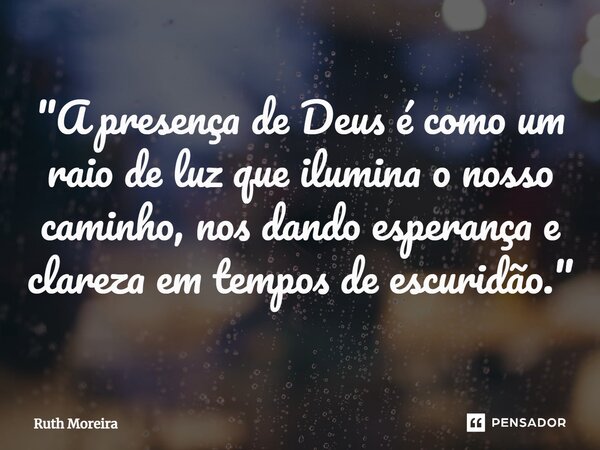 ⁠"A presença de Deus é como um raio de luz que ilumina o nosso caminho, nos dando esperança e clareza em tempos de escuridão."... Frase de Ruth Moreira.