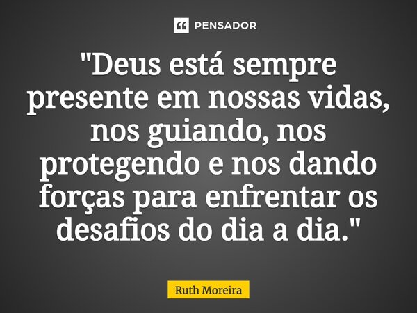 ⁠"Deus está sempre presente em nossas vidas, nos guiando, nos protegendo e nos dando forças para enfrentar os desafios do dia a dia."... Frase de Ruth Moreira.