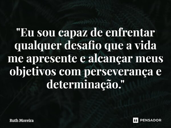 ⁠"Eu sou capaz de enfrentar qualquer desafio que a vida me apresente e alcançar meus objetivos com perseverança e determinação."... Frase de Ruth Moreira.