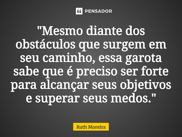 ⁠"Mesmo diante dos obstáculos que surgem em seu caminho, essa garota sabe que é preciso ser forte para alcançar seus objetivos e superar seus medos."... Frase de Ruth Moreira.