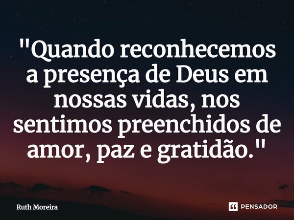 ⁠"Quando reconhecemos a presença de Deus em nossas vidas, nos sentimos preenchidos de amor, paz e gratidão."... Frase de Ruth Moreira.