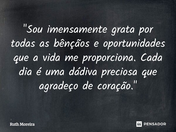 ⁠"Sou imensamente grata por todas as bênçãos e oportunidades que a vida me proporciona. Cada dia é uma dádiva preciosa que agradeço de coração."... Frase de Ruth Moreira.