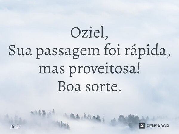 ⁠Oziel, Sua passagem foi rápida, mas proveitosa! Boa sorte.... Frase de Ruth.