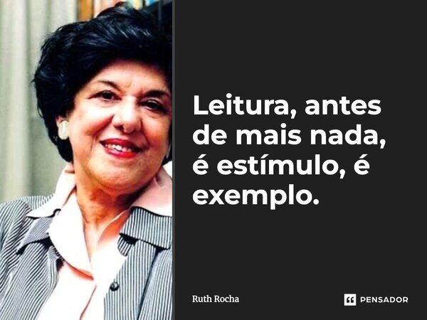 Leitura, antes de mais nada, é estímulo, é exemplo.... Frase de Ruth Rocha.