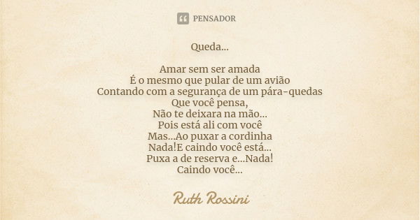 Queda... Amar sem ser amada É o mesmo que pular de um avião Contando com a segurança de um pára-quedas Que você pensa, Não te deixara na mão... Pois está ali co... Frase de Ruth Rossini.