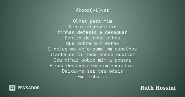 "Absor(vi)ver" Olhas para mim Sinto-me esvaziar Minhas defesas a desaguar Dentro de teus olhos Que sobre mim estão E neles me vejo como em espelhos Di... Frase de Ruth Rossini.