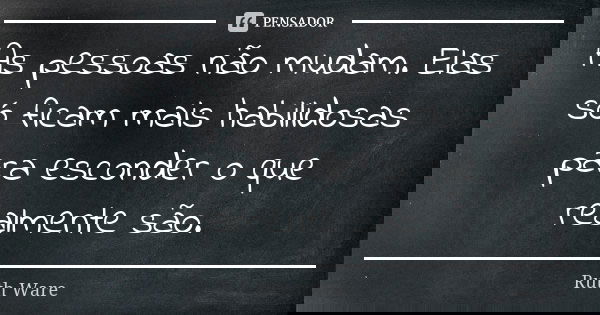 As pessoas não mudam. Elas só ficam mais habilidosas para esconder o que realmente são.... Frase de Ruth Ware.