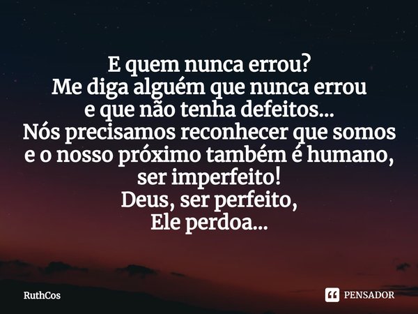 ⁠E quem nunca errou? Me diga alguém que nunca errou
e que não tenha defeitos...
Nós precisamos reconhecer que somos
e o nosso próximo também é humano,
ser imper... Frase de RuthCos.