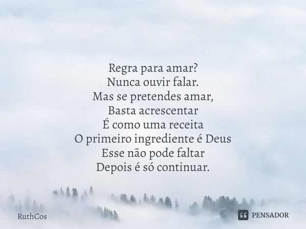 ⁠ Regra para amar?
Nunca ouvir falar.
Mas se pretendes amar,
Basta acrescentar
É como uma receita
O primeiro ingrediente é Deus
Esse não pode faltar
Depois é só... Frase de RuthCos.