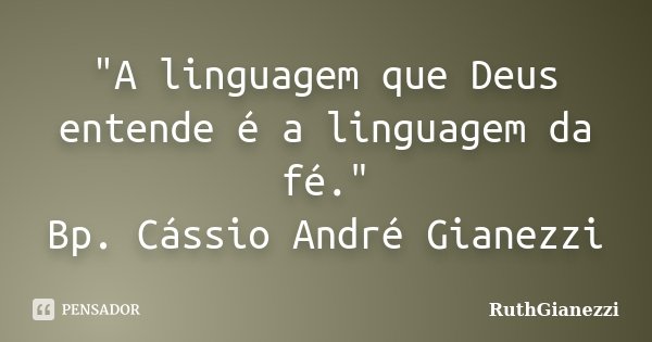 "A linguagem que Deus entende é a linguagem da fé." Bp. Cássio André Gianezzi... Frase de RuthGianezzi.