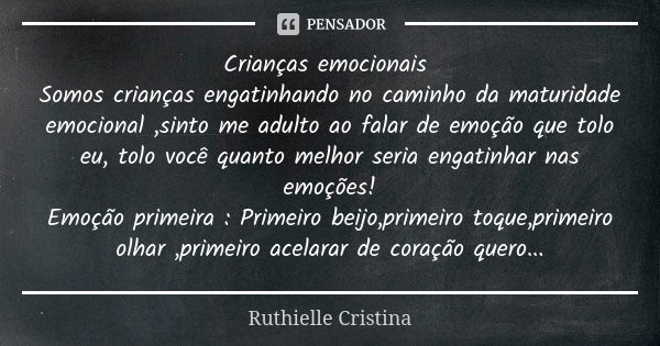 Crianças emocionais Somos crianças engatinhando no caminho da maturidade emocional ,sinto me adulto ao falar de emoção que tolo eu, tolo você quanto melhor seri... Frase de Ruthielle Cristina.