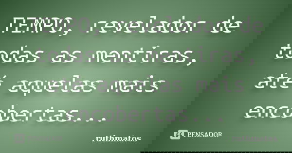 TEMPO, revelador de todas as mentiras, até aquelas mais encobertas...... Frase de ruthmatos.