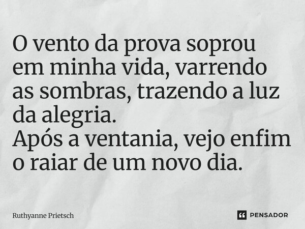 ⁠O vento da prova soprou em minha vida, varrendo as sombras, trazendo a luz da alegria. Após a ventania, vejo enfim o raiar de um novo dia.... Frase de Ruthyanne Prietsch.