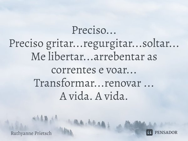 ⁠Preciso...
Preciso gritar...regurgitar...soltar...
Me libertar...arrebentar as correntes e voar...
Transformar...renovar ...
A vida. A vida.... Frase de Ruthyanne Prietsch.