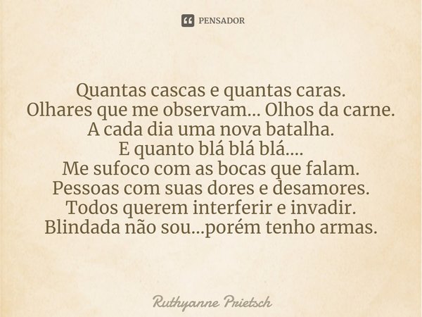 ⁠Quantas cascas e quantas caras.
Olhares que me observam... Olhos da carne.
A cada dia uma nova batalha.
E quanto blá blá blá....
Me sufoco com as bocas que fal... Frase de Ruthyanne Prietsch.