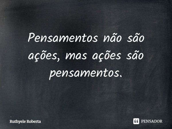 ⁠Pensamentos não são ações, mas ações são pensamentos.... Frase de Ruthyele Roberta.