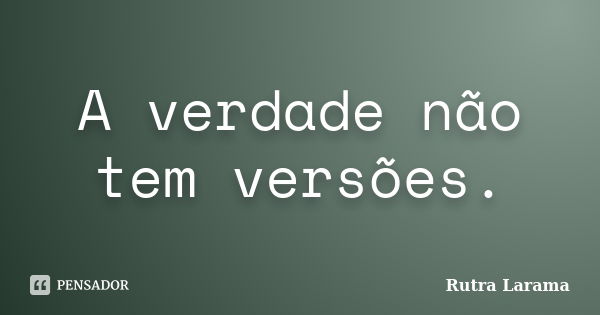 A verdade não tem versões.... Frase de Rutra Larama.