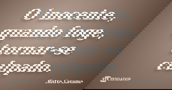 O inocente, quando foge, tornar-se culpado.... Frase de Rutra Larama.