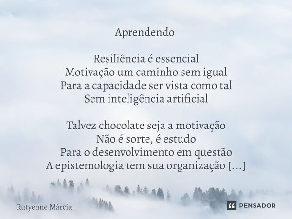 Aprendendo ⁠ Resiliência é essencial Motivação um caminho sem igual Para a capacidade ser vista como tal Sem inteligência artificial Talvez chocolate seja a mot... Frase de Rutyenne Márcia.