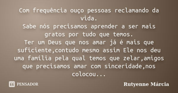 Com frequência ouço pessoas reclamando da vida. Sabe nós precisamos aprender a ser mais gratos por tudo que temos. Ter um Deus que nos amar já é mais que sufici... Frase de Rutyenne Márcia.