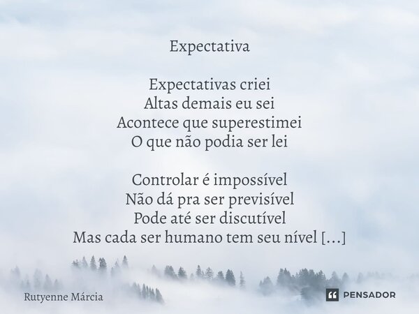 ⁠Expectativa Expectativas criei Altas demais eu sei Acontece que superestimei O que não podia ser lei Controlar é impossível Não dá pra ser previsível Pode até ... Frase de Rutyenne Márcia.